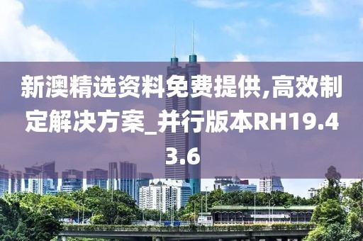 新澳精選資料免費(fèi)提供,高效制定解決方案_并行版本RH19.43.6