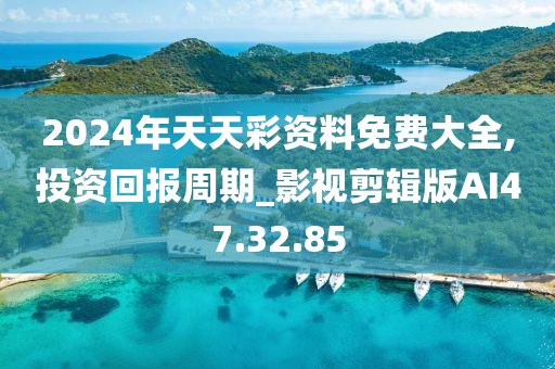 2024年天天彩資料免費(fèi)大全,投資回報(bào)周期_影視剪輯版AI47.32.85