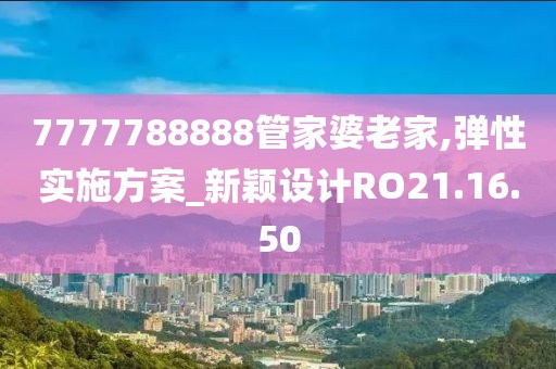 7777788888管家婆老家,彈性實施方案_新穎設計RO21.16.50
