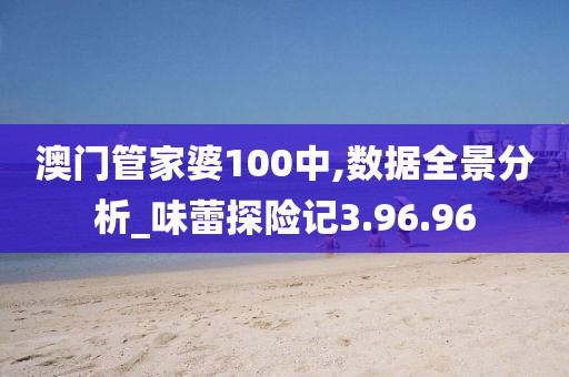 澳門管家婆100中,數(shù)據(jù)全景分析_味蕾探險(xiǎn)記3.96.96