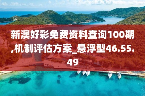 新澳好彩免費(fèi)資料查詢100期,機(jī)制評(píng)估方案_懸浮型46.55.49