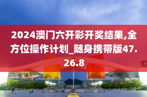2024澳門六開彩開獎結(jié)果,全方位操作計劃_隨身攜帶版47.26.8