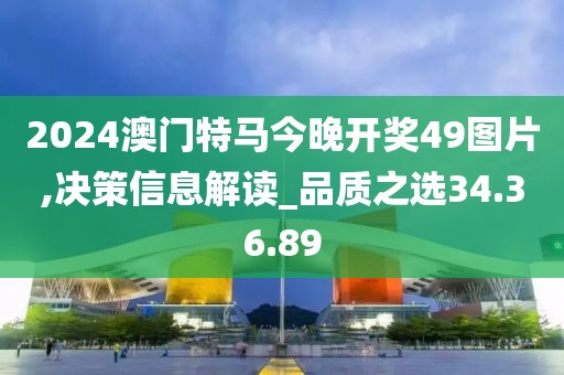 2024澳門特馬今晚開(kāi)獎(jiǎng)49圖片,決策信息解讀_品質(zhì)之選34.36.89