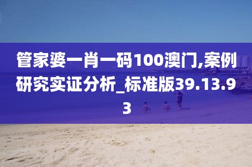 管家婆一肖一碼100澳門,案例研究實(shí)證分析_標(biāo)準(zhǔn)版39.13.93