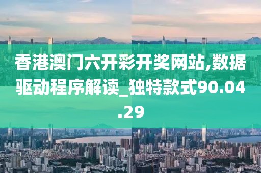 香港澳門六開彩開獎網(wǎng)站,數(shù)據(jù)驅(qū)動程序解讀_獨特款式90.04.29