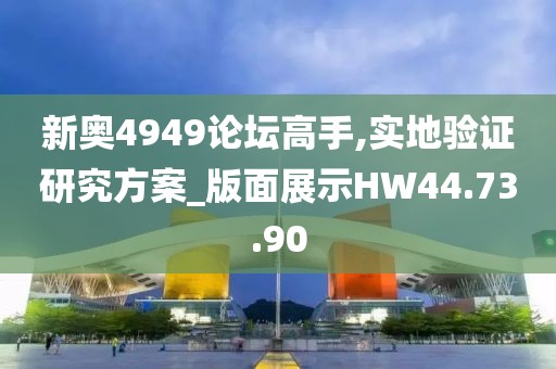 新奧4949論壇高手,實地驗證研究方案_版面展示HW44.73.90