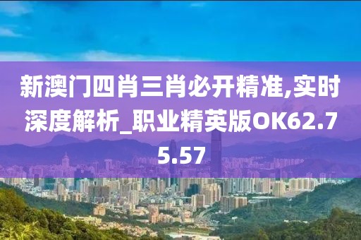 新澳門四肖三肖必開精準(zhǔn),實(shí)時深度解析_職業(yè)精英版OK62.75.57