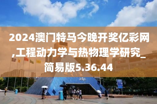 2024澳門(mén)特馬今晚開(kāi)獎(jiǎng)億彩網(wǎng),工程動(dòng)力學(xué)與熱物理學(xué)研究_簡(jiǎn)易版5.36.44