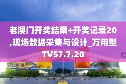 老澳門開獎(jiǎng)結(jié)果+開獎(jiǎng)記錄20,現(xiàn)場數(shù)據(jù)采集與設(shè)計(jì)_萬用型TV57.7.20