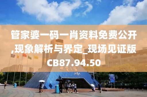 管家婆一碼一肖資料免費公開,現(xiàn)象解析與界定_現(xiàn)場見證版CB87.94.50
