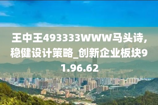 王中王493333WWW馬頭詩,穩(wěn)健設(shè)計(jì)策略_創(chuàng)新企業(yè)板塊91.96.62