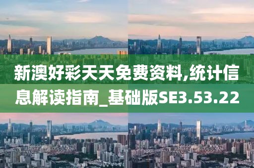 新澳好彩天天免費資料,統(tǒng)計信息解讀指南_基礎(chǔ)版SE3.53.22