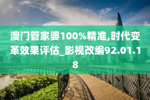澳門管家婆100%精準(zhǔn),時(shí)代變革效果評(píng)估_影視改編92.01.18