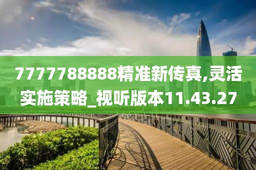7777788888精準(zhǔn)新傳真,靈活實(shí)施策略_視聽版本11.43.27