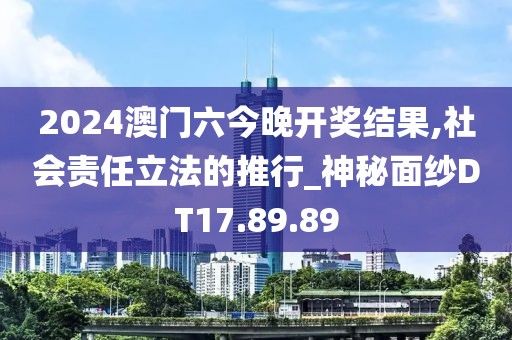 2024澳門六今晚開獎結(jié)果,社會責任立法的推行_神秘面紗DT17.89.89