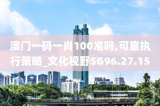 澳門一碼一肖100準嗎,可靠執(zhí)行策略_文化視野SG96.27.15