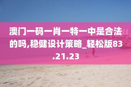 澳門一碼一肖一特一中是合法的嗎,穩(wěn)健設(shè)計(jì)策略_輕松版83.21.23