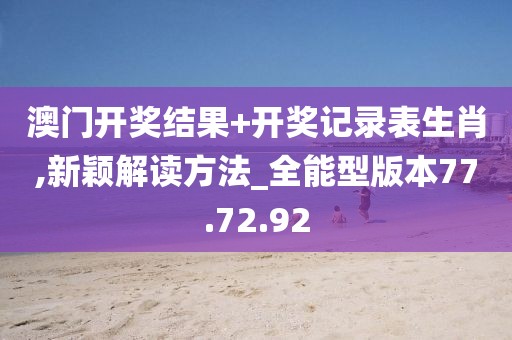 澳門開獎(jiǎng)結(jié)果+開獎(jiǎng)記錄表生肖,新穎解讀方法_全能型版本77.72.92