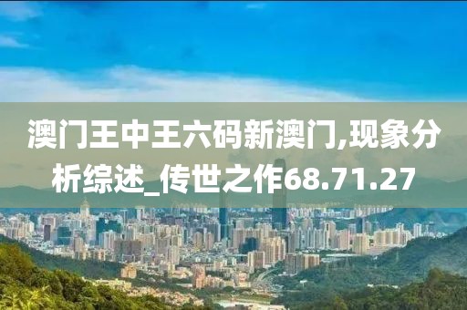 澳門王中王六碼新澳門,現(xiàn)象分析綜述_傳世之作68.71.27