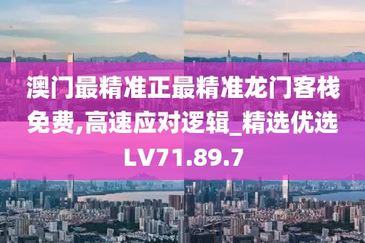 澳門最精準正最精準龍門客棧免費,高速應對邏輯_精選優(yōu)選LV71.89.7