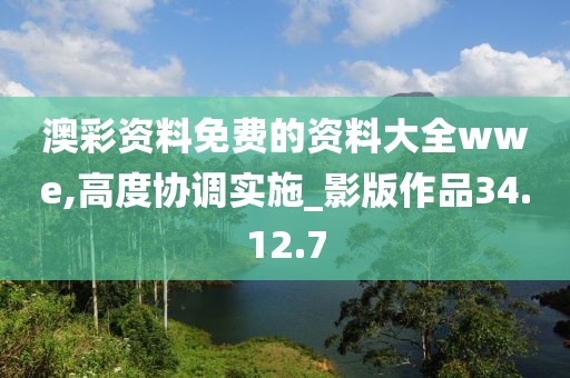 澳彩資料免費(fèi)的資料大全wwe,高度協(xié)調(diào)實(shí)施_影版作品34.12.7