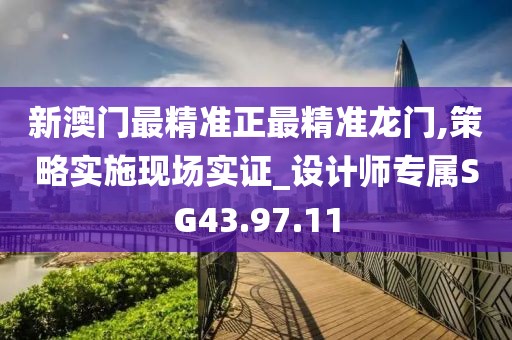 新澳門最精準正最精準龍門,策略實施現(xiàn)場實證_設(shè)計師專屬SG43.97.11