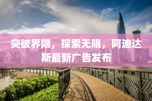 突破界限，探索無限，阿迪達(dá)斯最新廣告發(fā)布