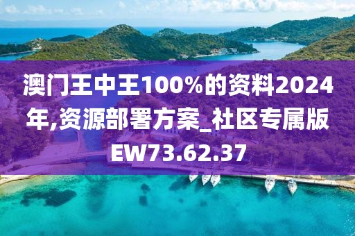 澳門王中王100%的資料2024年,資源部署方案_社區(qū)專屬版EW73.62.37