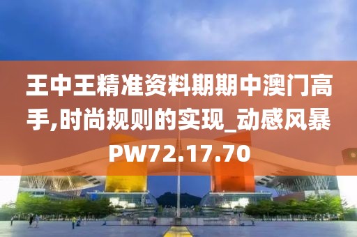 王中王精準(zhǔn)資料期期中澳門高手,時尚規(guī)則的實(shí)現(xiàn)_動感風(fēng)暴PW72.17.70