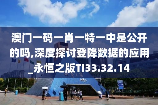 澳門一碼一肖一特一中是公開的嗎,深度探討登降數(shù)據(jù)的應用_永恒之版TI33.32.14