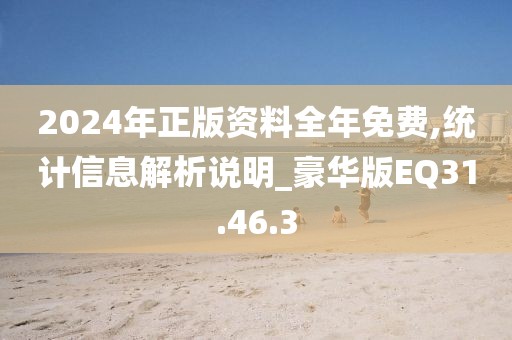 2024年正版資料全年免費(fèi),統(tǒng)計(jì)信息解析說(shuō)明_豪華版EQ31.46.3
