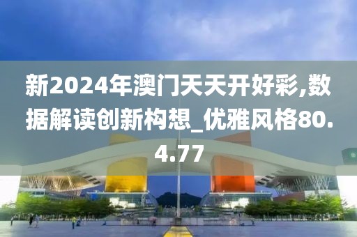 新2024年澳門(mén)天天開(kāi)好彩,數(shù)據(jù)解讀創(chuàng)新構(gòu)想_優(yōu)雅風(fēng)格80.4.77