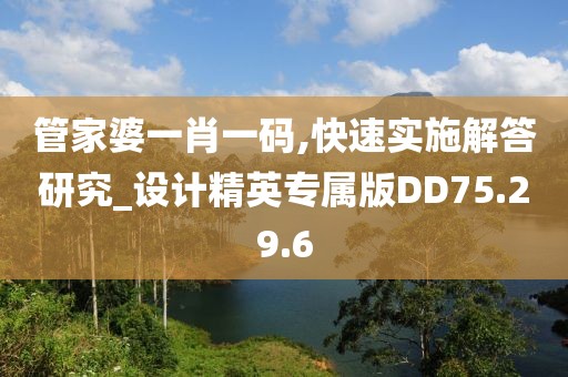 管家婆一肖一碼,快速實(shí)施解答研究_設(shè)計(jì)精英專屬版DD75.29.6