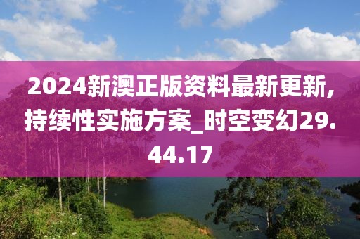 2024新澳正版資料最新更新,持續(xù)性實施方案_時空變幻29.44.17
