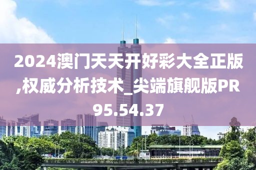 2024澳門天天開好彩大全正版,權威分析技術_尖端旗艦版PR95.54.37