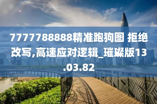 7777788888精準(zhǔn)跑狗圖 拒絕改寫,高速應(yīng)對邏輯_璀璨版13.03.82
