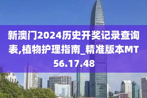 新澳門2024歷史開獎記錄查詢表,植物護理指南_精準版本MT56.17.48