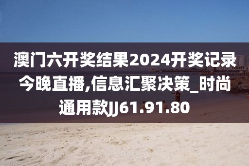 澳門六開獎結(jié)果2024開獎記錄今晚直播,信息匯聚決策_時尚通用款JJ61.91.80
