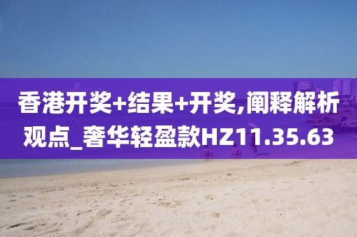 香港開(kāi)獎(jiǎng)+結(jié)果+開(kāi)獎(jiǎng),闡釋解析觀點(diǎn)_奢華輕盈款HZ11.35.63