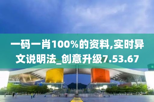 一碼一肖100%的資料,實時異文說明法_創(chuàng)意升級7.53.67