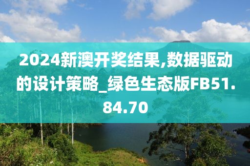 2024新澳開獎結(jié)果,數(shù)據(jù)驅(qū)動的設(shè)計(jì)策略_綠色生態(tài)版FB51.84.70