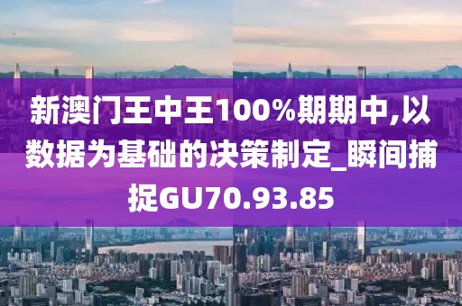 新澳門王中王100%期期中,以數(shù)據(jù)為基礎(chǔ)的決策制定_瞬間捕捉GU70.93.85