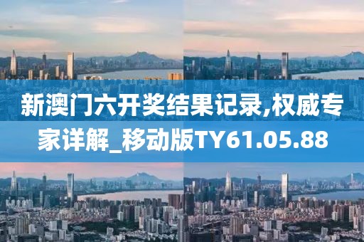 新澳門六開獎結果記錄,權威專家詳解_移動版TY61.05.88