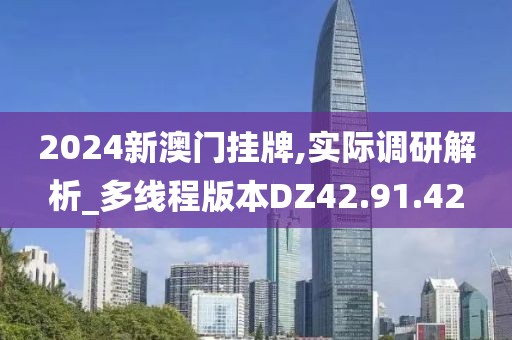 2024新澳門(mén)掛牌,實(shí)際調(diào)研解析_多線程版本DZ42.91.42