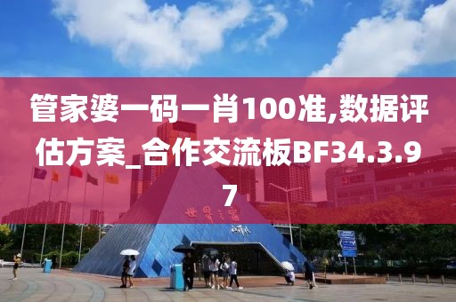 管家婆一碼一肖100準(zhǔn),數(shù)據(jù)評(píng)估方案_合作交流板BF34.3.97