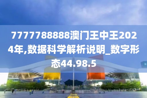7777788888澳門王中王2024年,數(shù)據(jù)科學(xué)解析說(shuō)明_數(shù)字形態(tài)44.98.5