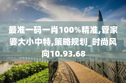 最準(zhǔn)一碼一肖100%精準(zhǔn),管家婆大小中特,策略規(guī)劃_時(shí)尚風(fēng)向10.93.68