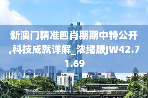 新澳門精準(zhǔn)四肖期期中特公開,科技成就詳解_濃縮版JW42.71.69