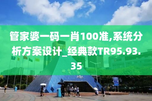 管家婆一碼一肖100準(zhǔn),系統(tǒng)分析方案設(shè)計(jì)_經(jīng)典款TR95.93.35