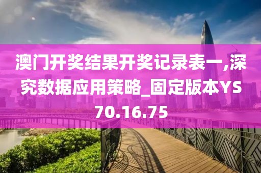 澳門開獎結(jié)果開獎記錄表一,深究數(shù)據(jù)應(yīng)用策略_固定版本YS70.16.75